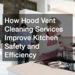 How Hood Vent Cleaning Services Improve Kitchen Safety and Efficiency
