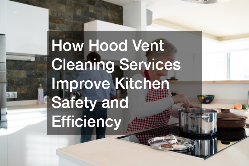 How Hood Vent Cleaning Services Improve Kitchen Safety and Efficiency