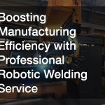 Boosting Manufacturing Efficiency with Professional Robotic Welding Service”